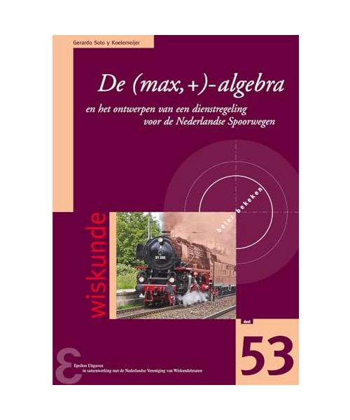 De (max,+)-algebra en het ontwerpen van een dienstregeling voor de Nederlandse Spoorwegen (Zebra-reeks, Band 53)