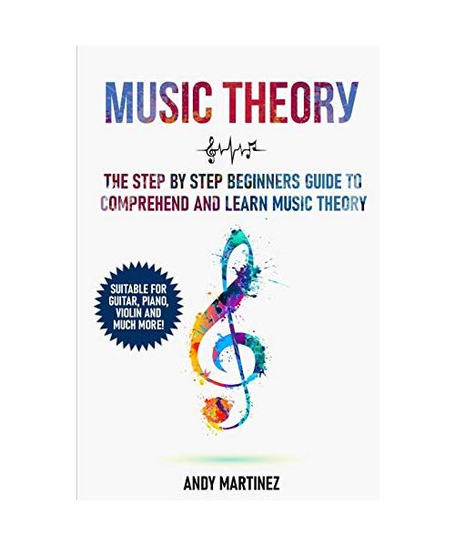 Music Theory: the Step by Step Beginners Guide to Comprehend and Learn Music Theory