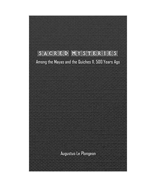 Sacred Mysteries among the Mayas and the Quiches - 11, 500 Years Ago: In Times Anterior to the Temple of Solomon