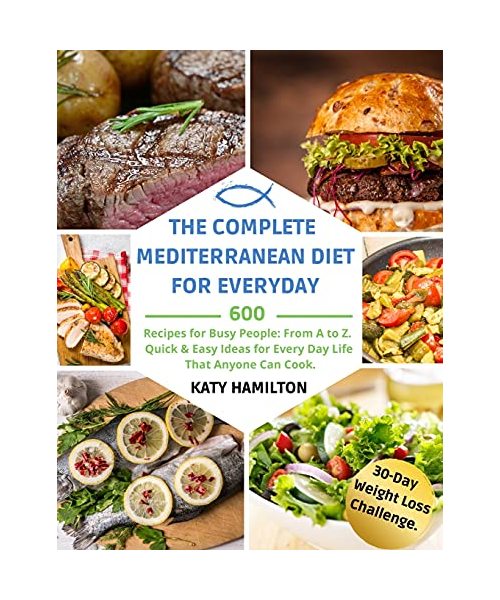 The Complete Mediterranean Diet for Every Day: 600 Recipes for Busy People. From A to Z. Quick & Easy Ideas for Every Day Life That Anyone Can Cook. 3