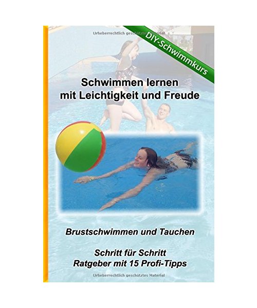 Schwimmen lernen mit Leichtigkeit und Freude - DIY Schwimmkurs: Brustschwimmen und Tauchen - Ratgeber mit 15 Tipps (Kreativ-Schwimmschule.de, Band 1)