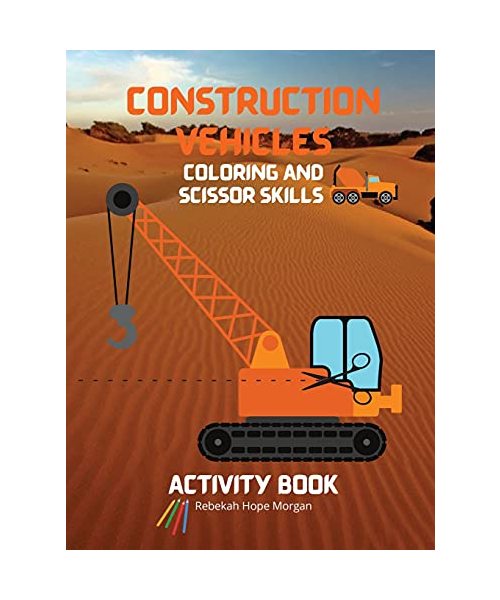 Construction Vehicles Coloring and Scissor Skills Activity Book: The Ultimate Construction Coloring and Scissor Skills Book with 40 Designs of Big Tru