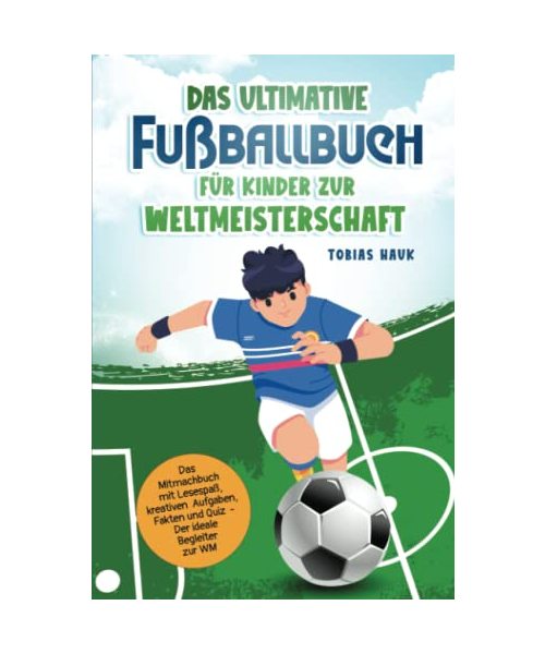 Das ultimative Fußballbuch für Kinder zur Weltmeisterschaft: Das Mitmachbuch mit Lesespaß, kreativen Aufgaben, Fakten und Quiz - Der ideale Begleiter zur WM