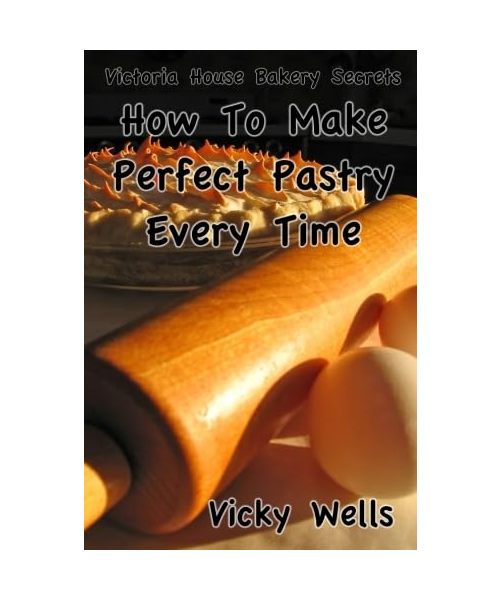 How To Make Perfect Pastry Every Time - (Color Version): For Pies, Tarts & More (Victoria House Bakery Secrets)