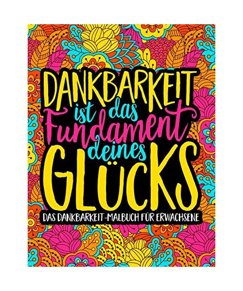 Dankbarkeit ist das Fundament deines Glücks: Das Dankbarkeit - Malbuch für Erwachsene