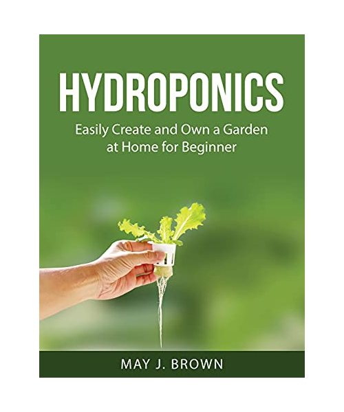 Hydroponics: Easily Create and Own a Garden at Home for Beginner
