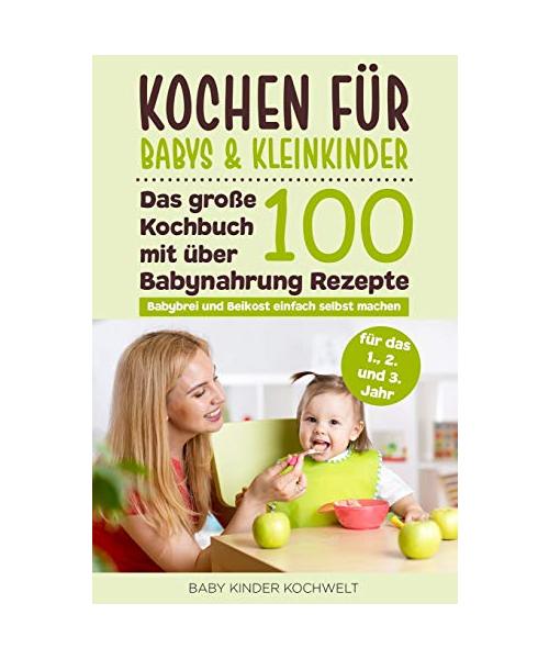 Kochen für Babys & Kleinkinder: Das große Kochbuch mit über 100 Babynahrung Rezepte für das 1., 2. und 3. Jahr - Babybrei und Beikost einfach selbst machen - Für eine ausgewogene gesunde Ernährung
