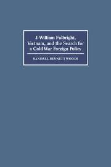 J. William Fulbright, Vietnam, and the Search for a Cold War Foreign             Policy