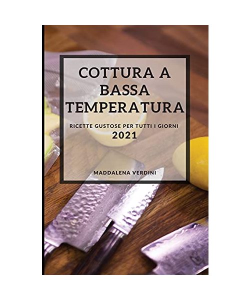Cottura a Bassa Temperatura 2021 (Sous Vide Recipes 2021 Italian Edition): Ricette Gustose Per Tutti I Giorni