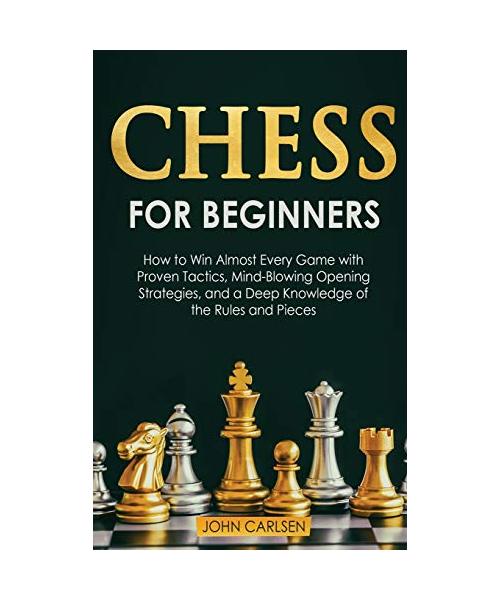Chess for Beginners: How to Win Almost Every Game with Proven Tactics, Mind-Blowing Opening Strategies, and a Deep Knowledge of the Rules a