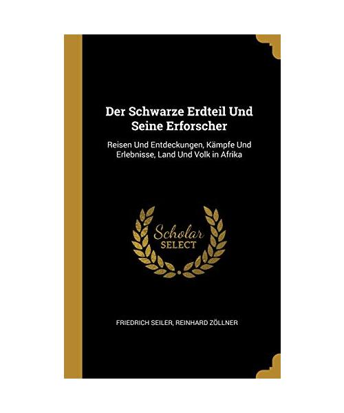 Der Schwarze Erdteil Und Seine Erforscher: Reisen Und Entdeckungen, Kämpfe Und Erlebnisse, Land Und Volk in Afrika