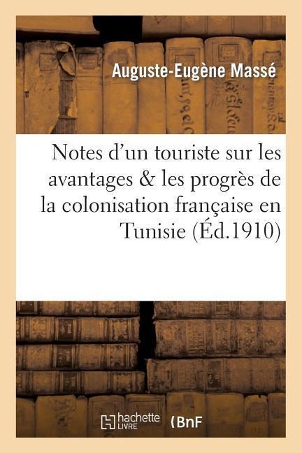 Notes d'Un Touriste Sur Les Avantages & Les Progrès de la Colonisation Française En Tunisie