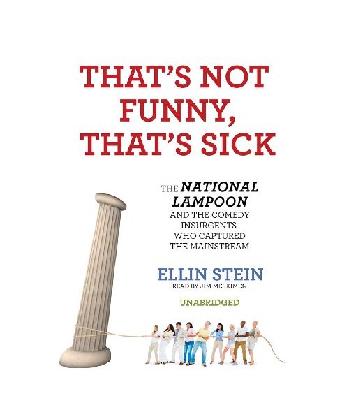 That's Not Funny, That's Sick: The National Lampoon and the Comedy Insurgents Who Captured the Mainstream