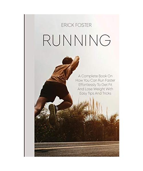Runnig: A Complete Book on How You Can Run Faster Effortlessly to Get Fit and Lose Weight with Easy Tips and Tricks
