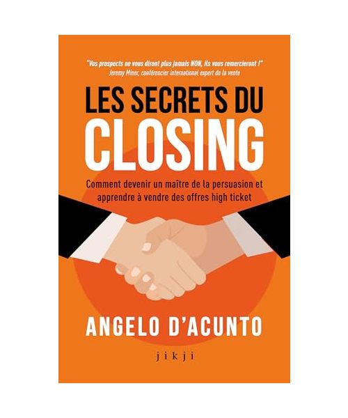 Les secrets du closing: Comment devenir un maître de la persuasion et apprendre à vendre des offres high ticket