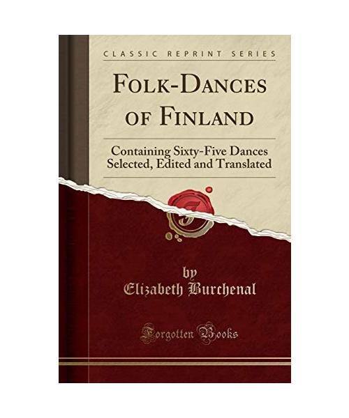 Folk-Dances of Finland: Containing Sixty-Five Dances Selected, Edited and Translated (Classic Reprint)