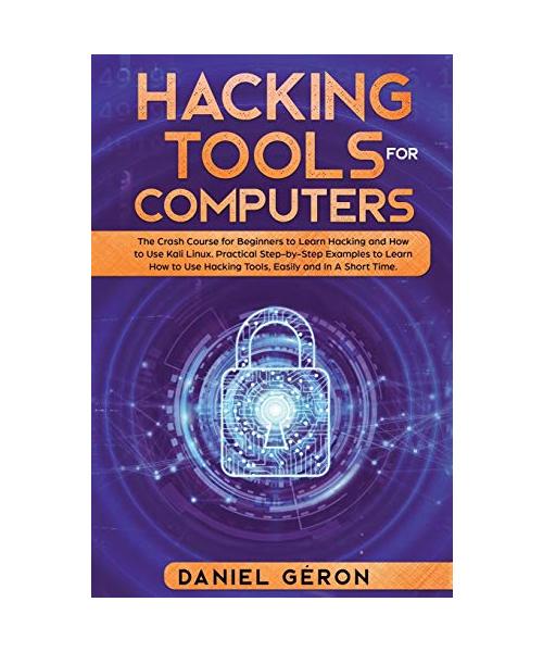 Hacking Tools for Computers: The Crash Course for Beginners to Learn Hacking and How to Use Kali Linux. Practical Step-by-Step Examples to Learn Ho