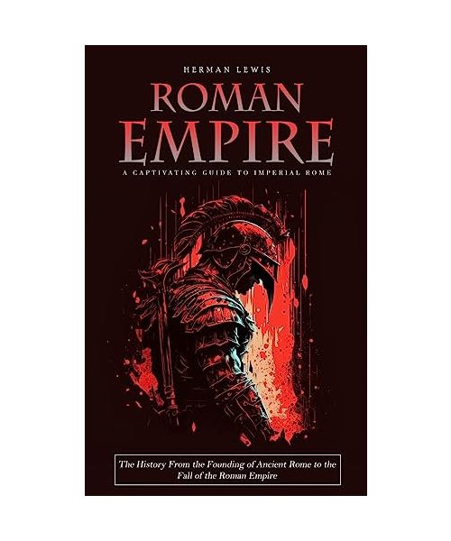 Roman Empire: A Captivating Guide to Imperial Rome (The History From the Founding of Ancient Rome to the Fall of the Roman Empire)