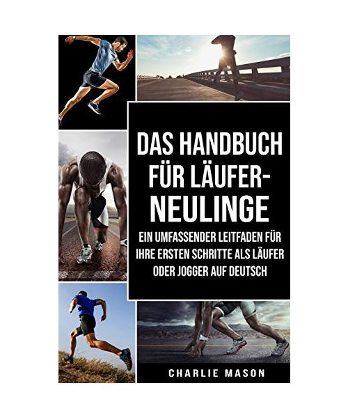 Das Handbuch für Läufer-Neulinge: Ein umfassender Leitfaden für Ihre ersten Schritte als Läufer oder Jogger Auf Deutsch/ The manual for newcomers to r