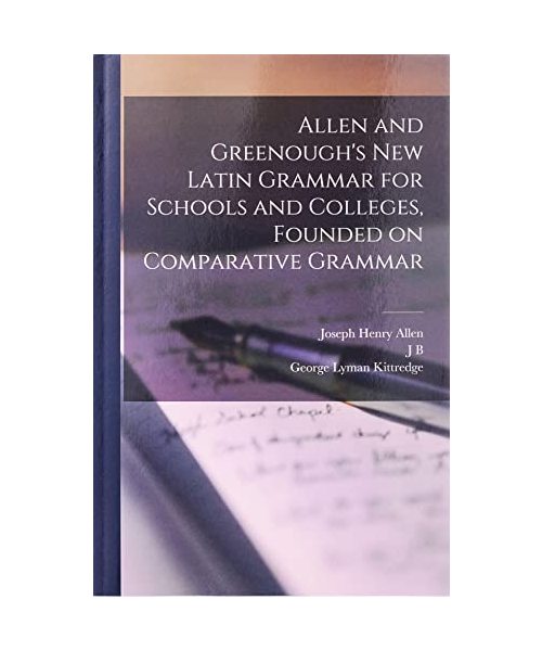Allen and Greenough's New Latin Grammar for Schools and Colleges, Founded on Comparative Grammar