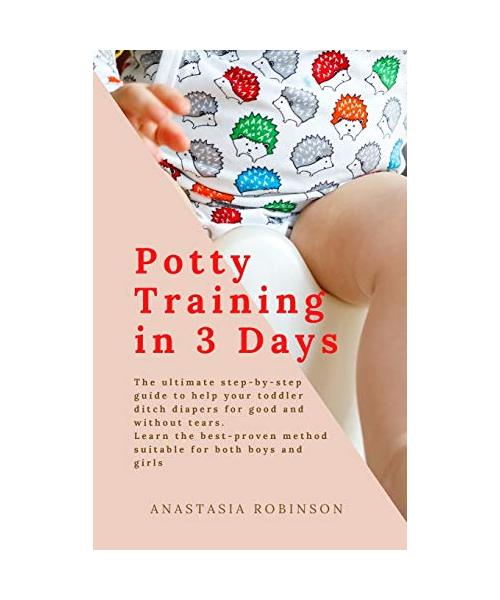 Potty training in 3 days: The Ultimate Step-by-Step Guide to help your toddler ditch diapers for good and without tears. Learn the Best-Proven M