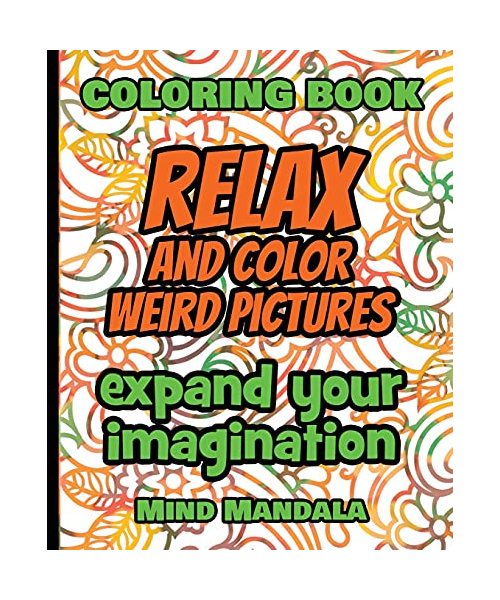 RELAX and COLOR Weird Pictures - Coloring Book - Expand your Imagination - Mindfulness: 200 Pages - 100 INCREDIBLE Images - A Relaxing Coloring ... Patterns to Relax Your Mind, Body and Soul