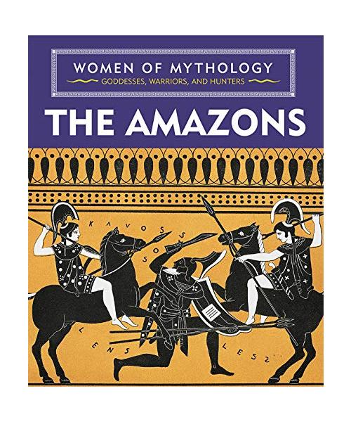 The Amazons (Women of Mythology: Goddesses, Warriors, and Hunters)