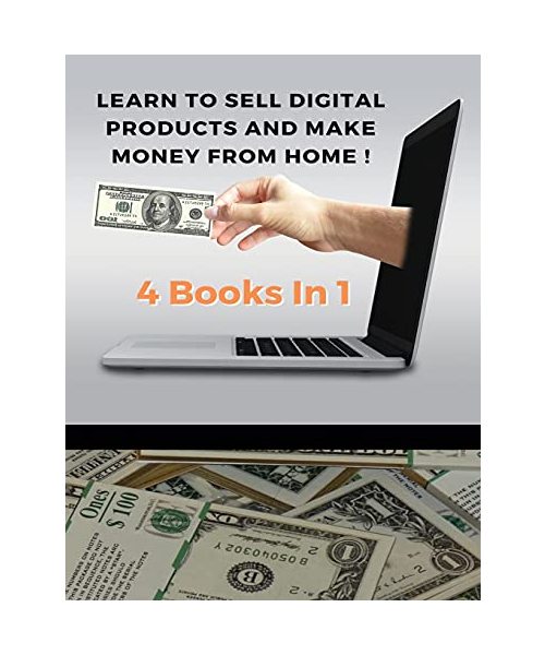 Learn to Sell Digital Products and Make Money from Home ! Best Business to Start with Little: (4 Books In 1) - You Will Find 3 Manuscripts As Bonus In