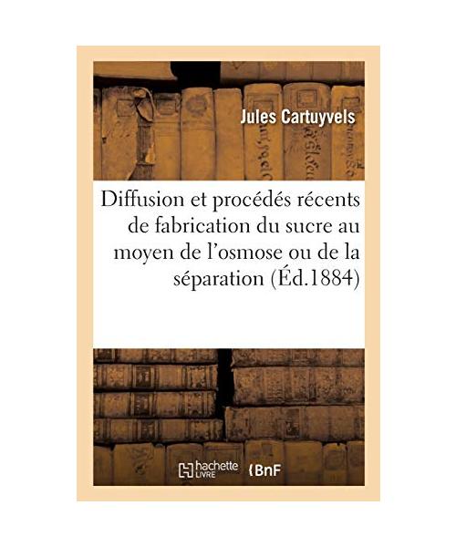 de la Diffusion Et Des Procédés Récents de Fabrication Du Sucre Au Moyen de l'Osmose