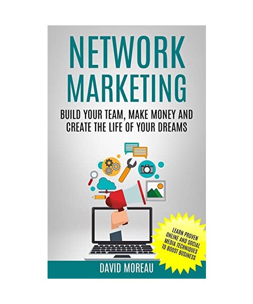 Network Marketing: Build Your Team, Make Money and Create the Life of Your Dreams (Learn Proven Online and Social Media Techniques to Boo