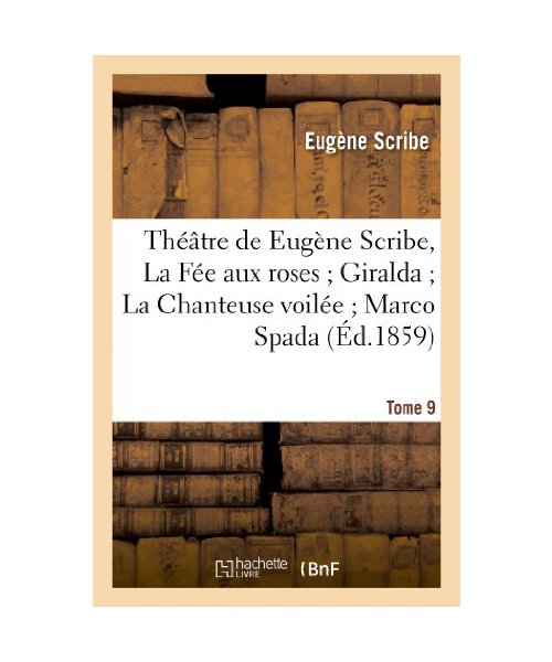 Théâtre de Eugène Scribe, Tome 9. La Fée aux roses Giralda La Chanteuse voilée Marco Spada