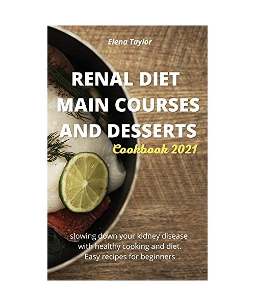 Renal Diet Main Courses and Desserts Cookbook 2021: Slowing down your kidney disease with healthy cooking and diet. Easy recipes for beginners