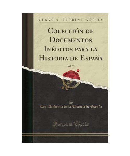 Colección de Documentos Inéditos para la Historia de España, Vol. 39 (Classic Reprint)