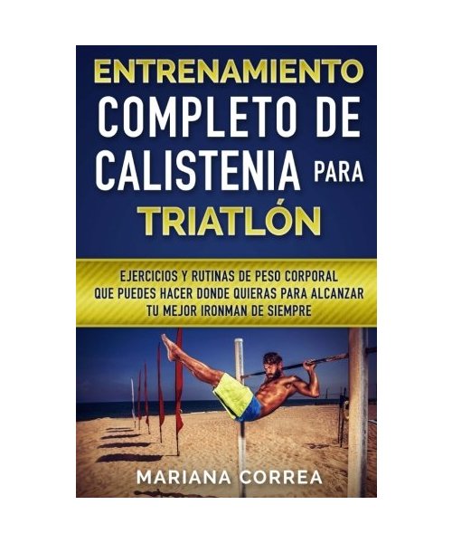 ENTRENAMIENTO COMPLETO De CALISTENIA PARA TRIATLON: EJERCICIOS Y RUTINAS DE PESO CORPORAL QUE PUEDES HACER DONDE QUIERAS PARA ALCANZAR Tu MEJOR IRONMAN DE SIEMPRE