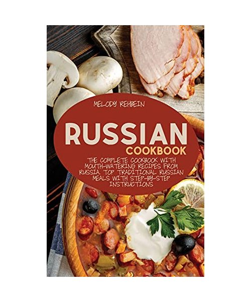 Russian Cookbook: The complete cookbook with Mouth-Watering recipes from Russia. Top Traditional Russian Meals with step-by-step instruc