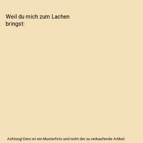 Weil du mich zum Lachen bringst