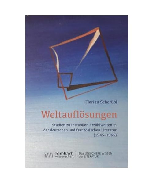 Weltauflösungen: Studien zu instabilen Erzählwelten in der deutschen und französischen Literatur (1945–1965) (Das Unsichere Wissen der Literatur)