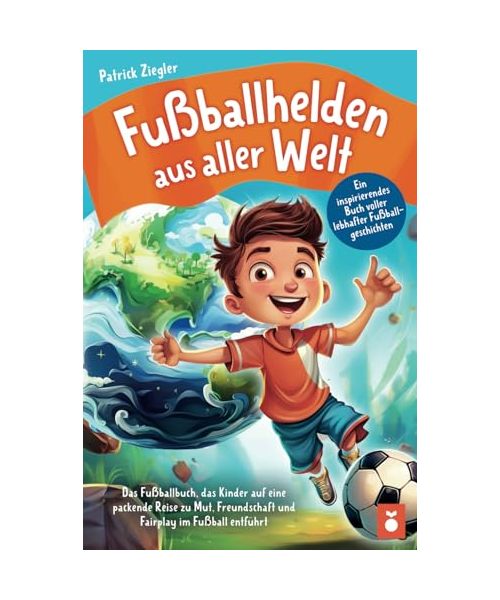 Fußballhelden aus aller Welt: Ein inspirierendes Buch voller lebhafter Fußballgeschichten – Das Fußballbuch, das Kinder auf eine packende Reise zu ... für Jungs & Mädchen | Geschenke Kinder)