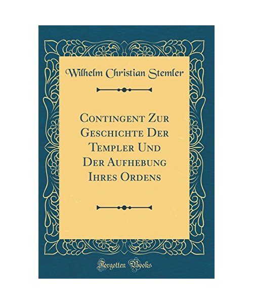 Contingent Zur Geschichte Der Templer Und Der Aufhebung Ihres Ordens (Classic Reprint)