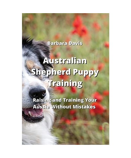 Australian Shepherd Puppy Training: Raising and Training Your Aussie Without Mistakes