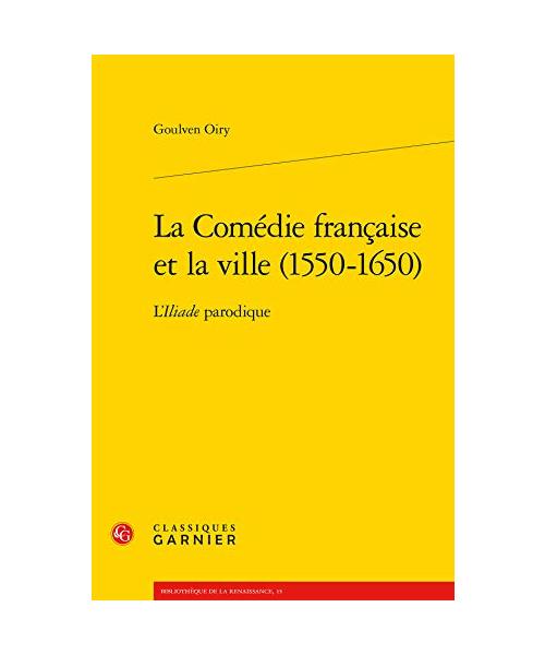 La Comédie française et la ville (1550-1650): L'Iliade parodique