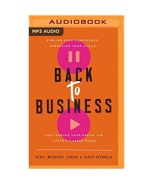 Back to Business: Finding Your Confidence, Embracing Your Skills, and Landing Your Dream Job After a Career Pause