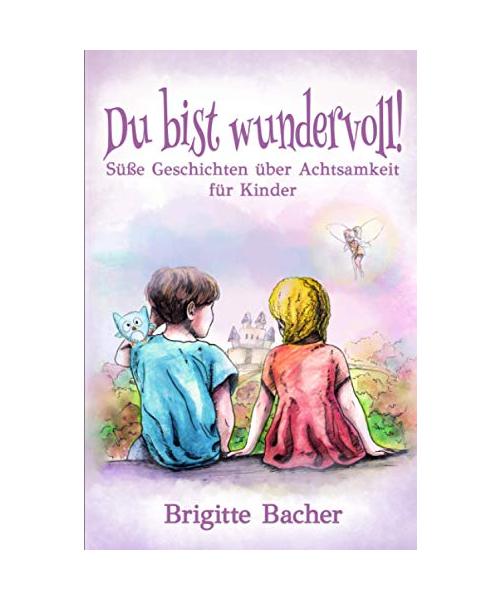 Süße Geschichten über Achtsamkeit für Kinder: „Du bist wundervoll!“ – inspirierendes Kinderbuch (bunt illustriert, Geschenkbuch für Kinder) (Inspirierende Kinderbücher für starke Kinder, Band 3)