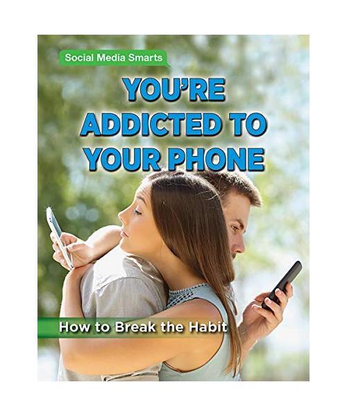 You?re Addicted to Your Phone: How to Break the Habit (Social Media Smarts)