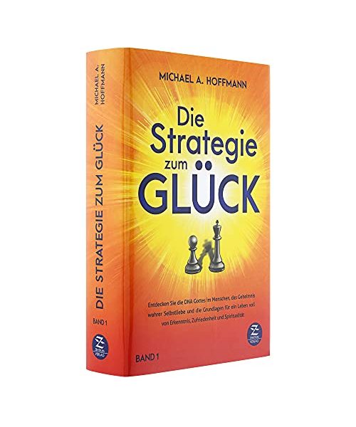 Die Strategie zum Glück: Entdecken Sie die DNA Gottes im Menschen, das Geheimnis wahrer Selbstliebe und die Grundlagen für ein Leben voll von Erkenntnis, Zufriedenheit und Spiritualität