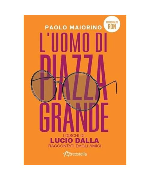 L' uomo di Piazza Grande. I dischi di Lucio Dalla raccontati dagli amici