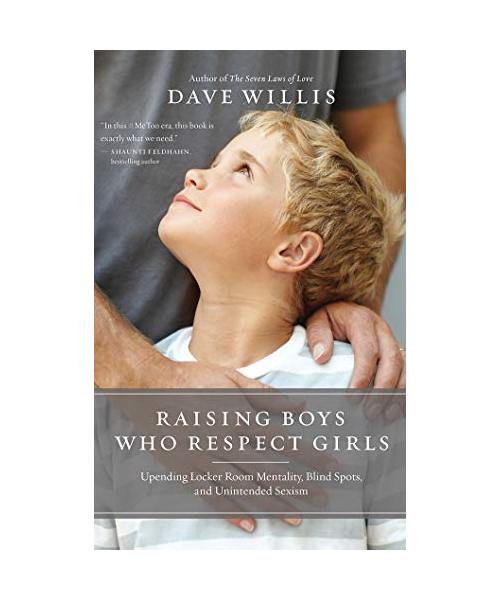Raising Boys Who Respect Girls: Upending Locker Room Mentality, Blind Spots, and Unintended Sexism