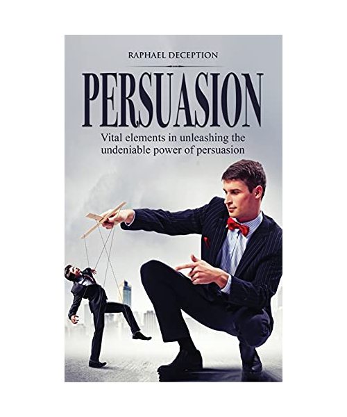Persuasion: Vital elements in unleashing the undeniable power of persuasion