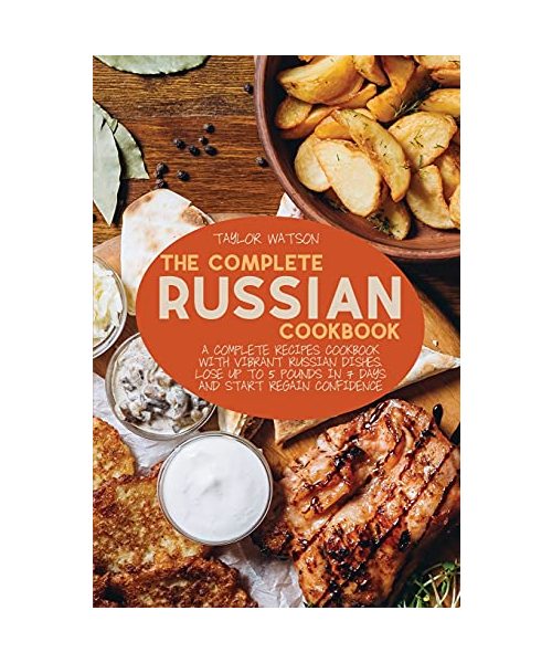 The Complete Russian Cookbook: A complete recipes cookbook with Vibrant Russian Dishes. Lose up to 5 pounds in 7 days and start regain confidence