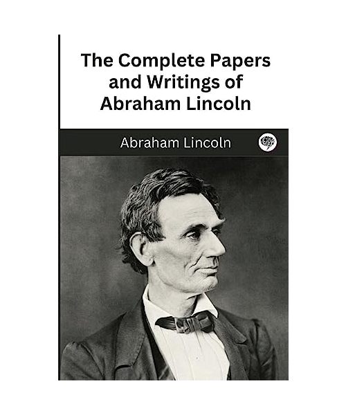 The Complete Papers and Writings of Abraham Lincoln